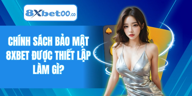 Chính sách bảo mật 8XBET được thiết lập làm gì?