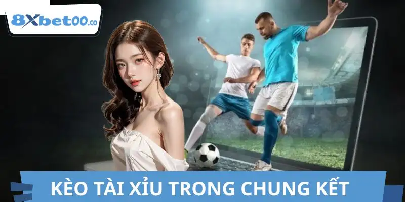 Kèo tài xỉu trận chung kết hôm nay