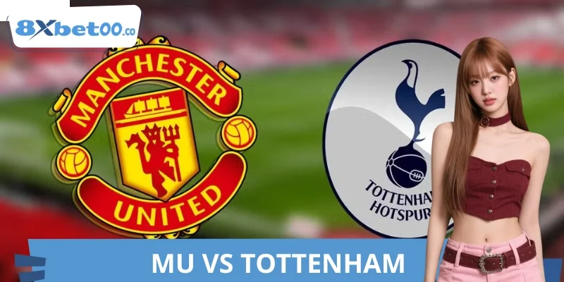 Soi Kèo MU VS Tottenham 8XBET Dễ Thắng Cho Người Mới
