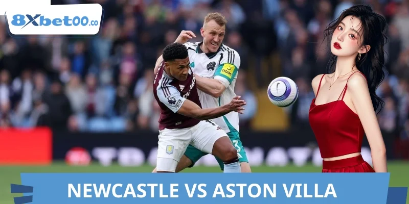 Soi Kèo Newcastle vs Aston Villa 8XBET - Ai Là Kẻ Trên Cơ?