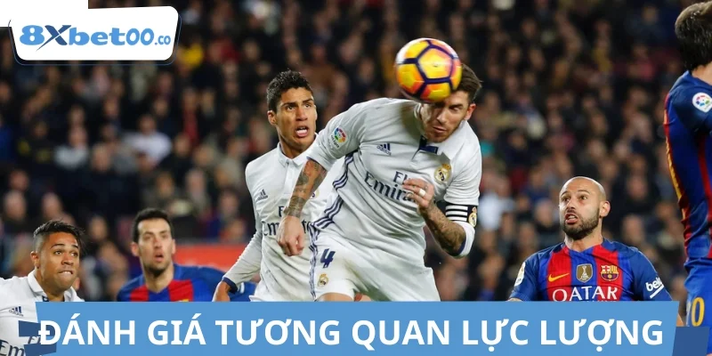 Đánh giá tương quan lực lượng Real Madrid vs Barca